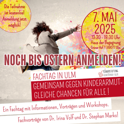 Plakat für Fachtag am 7. Mai 2025 in Ulm. Text: 'NOCH BIS OSTERN ANMELDEN!', 'FACHTAG IN ULM', 'GEMEINSAM GEGEN KINDERARMUT - GLEICHE CHANCEN FÜR ALLE!', Informationen, Vorträge und Workshops.